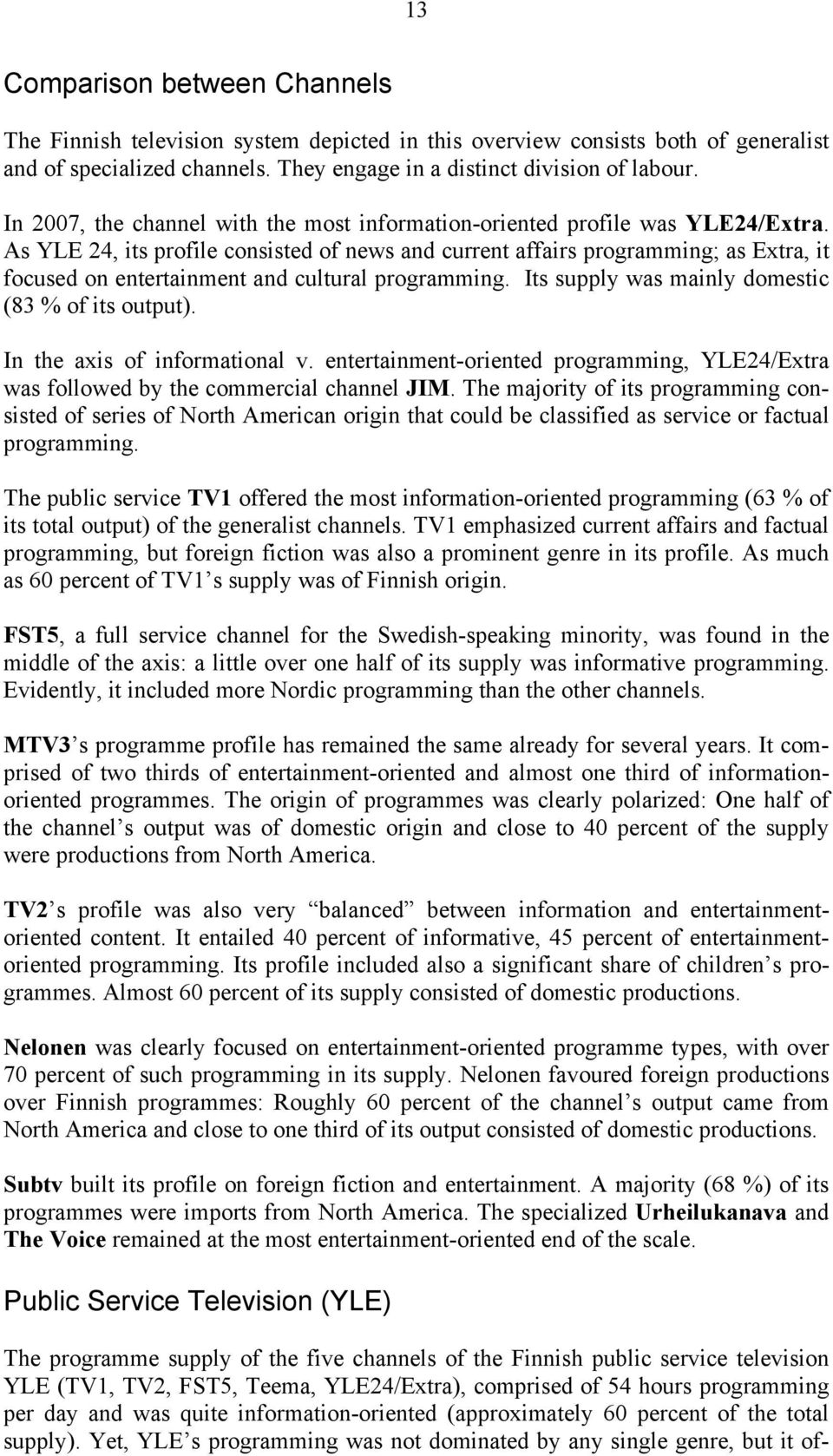 As YLE 24, its profile consisted of news and current affairs programming; as Extra, it focused on entertainment and cultural programming. Its supply was mainly domestic (83 % of its output).