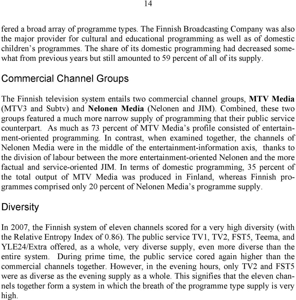 Commercial Channel Groups The Finnish television system entails two commercial channel groups, MTV Media (MTV3 and Subtv) and Nelonen Media (Nelonen and JIM).