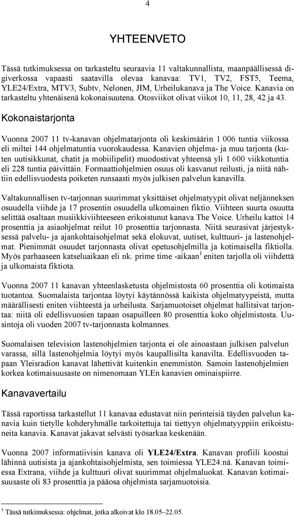 Kokonaistarjonta Vuonna 2007 11 tv-kanavan ohjelmatarjonta oli keskimäärin 1 006 tuntia viikossa eli miltei 144 ohjelmatuntia vuorokaudessa.