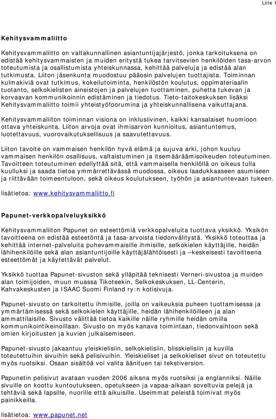 Toiminnan kulmakiviä ovat tutkimus, kokeilutoiminta, henkilöstön koulutus, oppimateriaalin tuotanto, selkokielisten aineistojen ja palvelujen tuottaminen, puhetta tukevan ja korvaavan kommunikoinnin