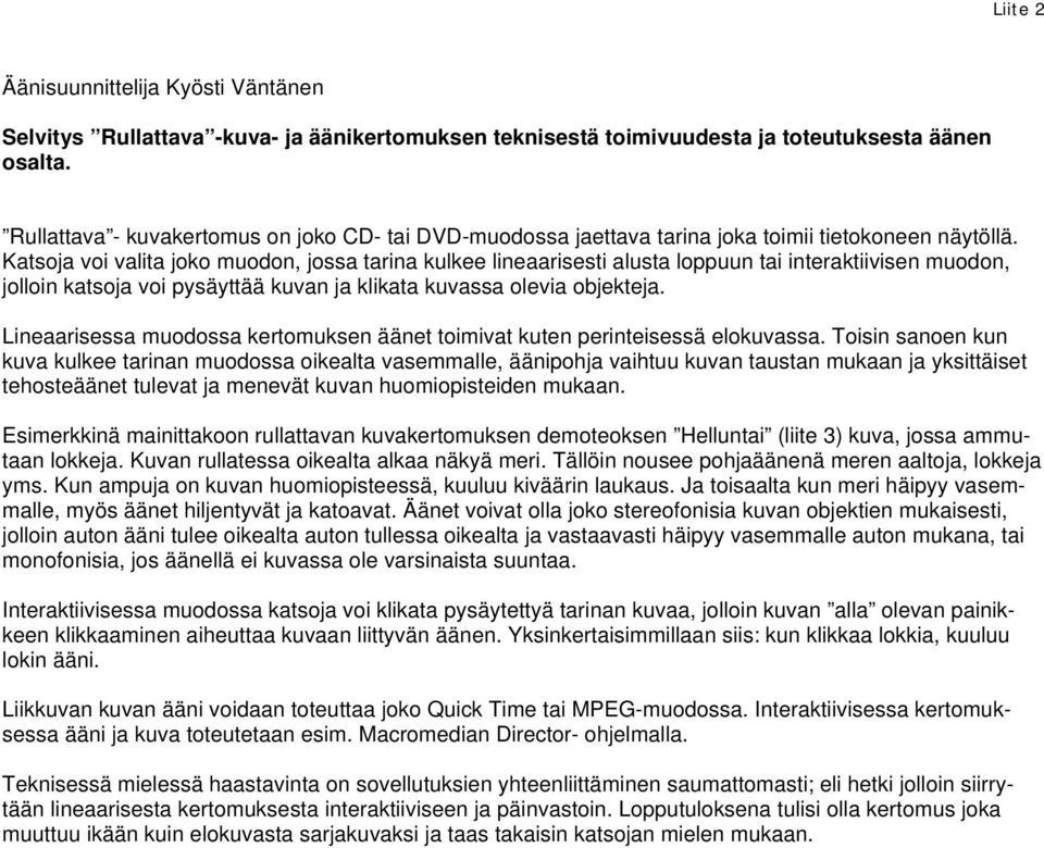 Katsoja voi valita joko muodon, jossa tarina kulkee lineaarisesti alusta loppuun tai interaktiivisen muodon, jolloin katsoja voi pysäyttää kuvan ja klikata kuvassa olevia objekteja.