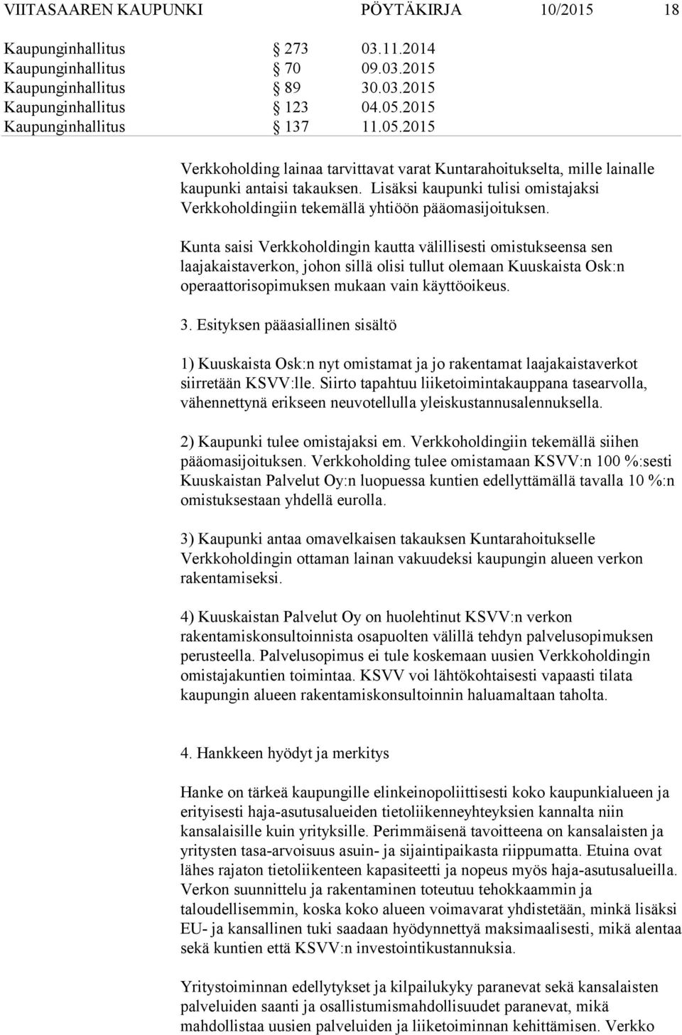 Kunta saisi Verkkoholdingin kautta välillisesti omistukseensa sen laajakaistaverkon, johon sillä olisi tullut olemaan Kuuskaista Osk:n operaattorisopimuksen mukaan vain käyttöoikeus. 3.