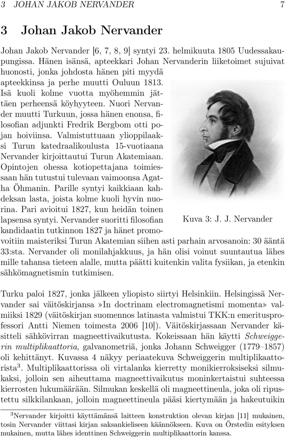 Isä kuoli kolme vuotta myöhemmin jättäen perheensä köyhyyteen. Nuori Nervander muutti Turkuun, jossa hänen enonsa, filosofian adjunkti Fredrik Bergbom otti pojan hoiviinsa.