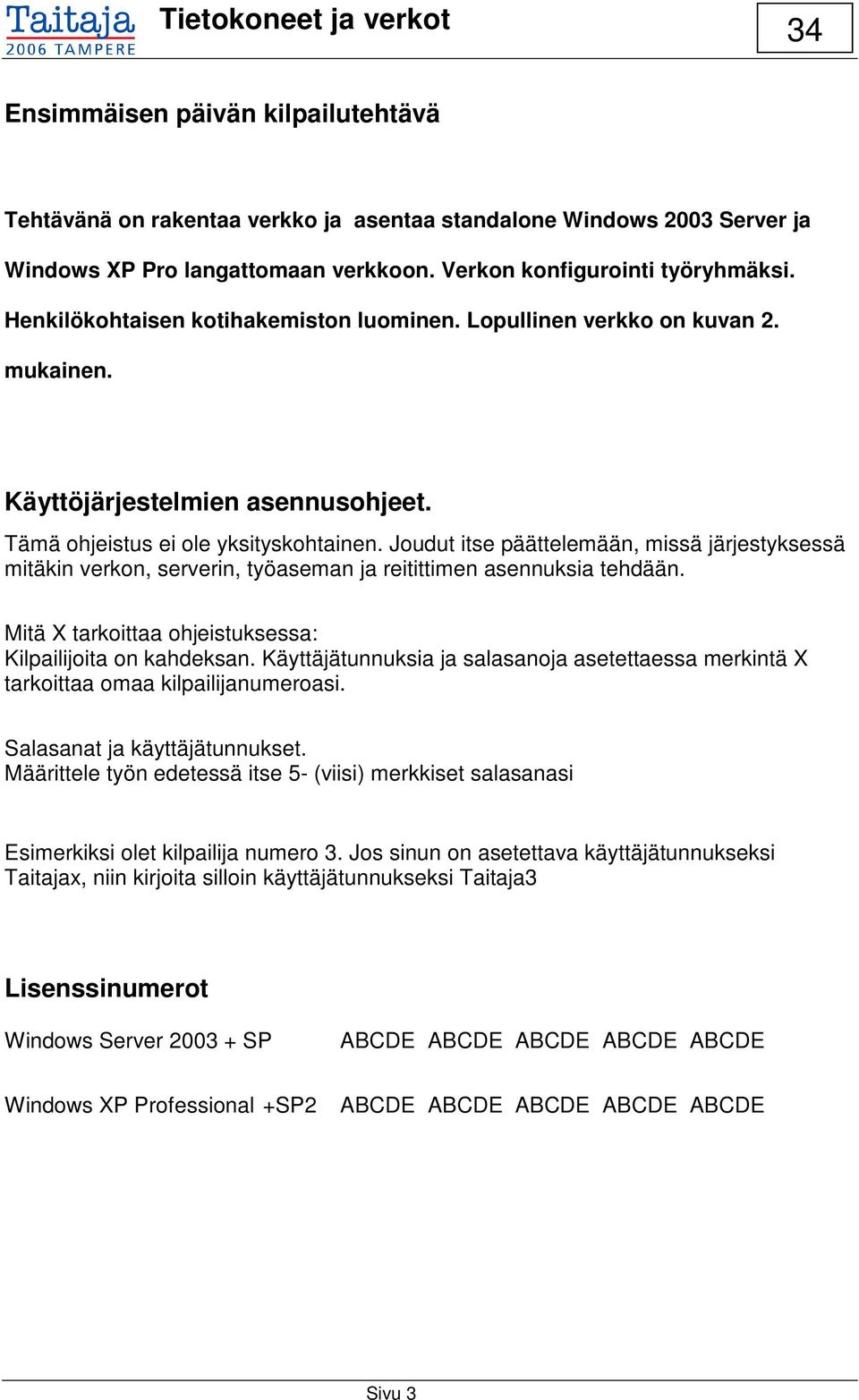 Joudut itse päättelemään, missä järjestyksessä mitäkin verkon, serverin, työaseman ja reitittimen asennuksia tehdään. Mitä X tarkoittaa ohjeistuksessa: Kilpailijoita on kahdeksan.