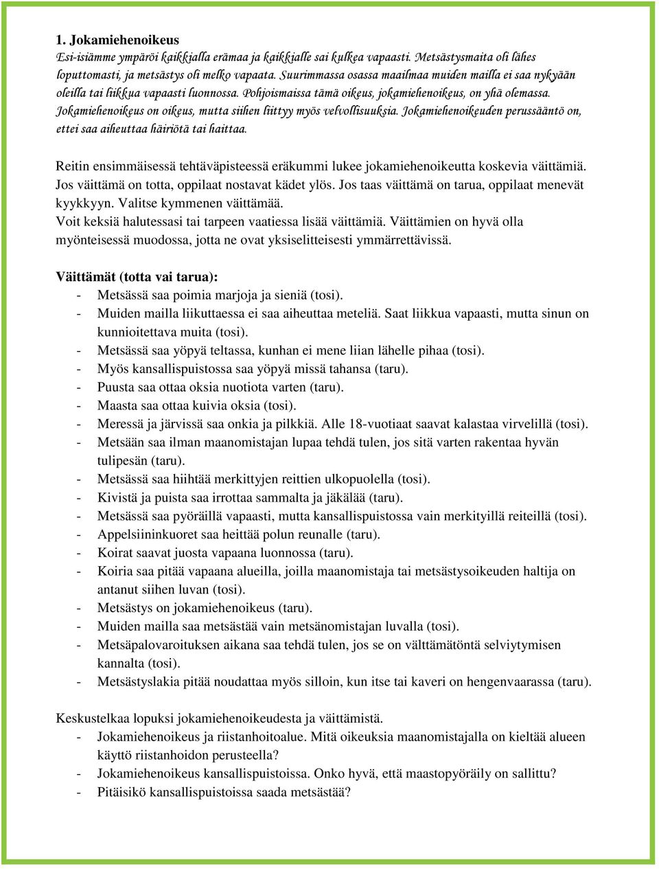 Jokamiehenoikeus on oikeus, mutta siihen liittyy myös velvollisuuksia. Jokamiehenoikeuden perussääntö on, ettei saa aiheuttaa häiriötä tai haittaa.