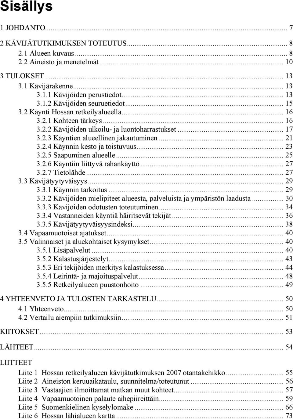 .. 23 3.2.5 Saapuminen alueelle... 25 3.2.6 Käyntiin liittyvä rahankäyttö... 27 3.2.7 Tietolähde... 27 3.3 Kävijätyytyväisyys... 29 3.3.1 Käynnin tarkoitus... 29 3.3.2 Kävijöiden mielipiteet alueesta, palveluista ja ympäristön laadusta.