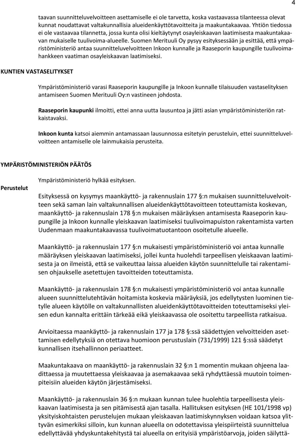 Suomen Merituuli Oy pysyy esityksessään ja esittää, että ympäristöministeriö antaa suunnitteluvelvoitteen Inkoon kunnalle ja Raaseporin kaupungille tuulivoimahankkeen vaatiman osayleiskaavan
