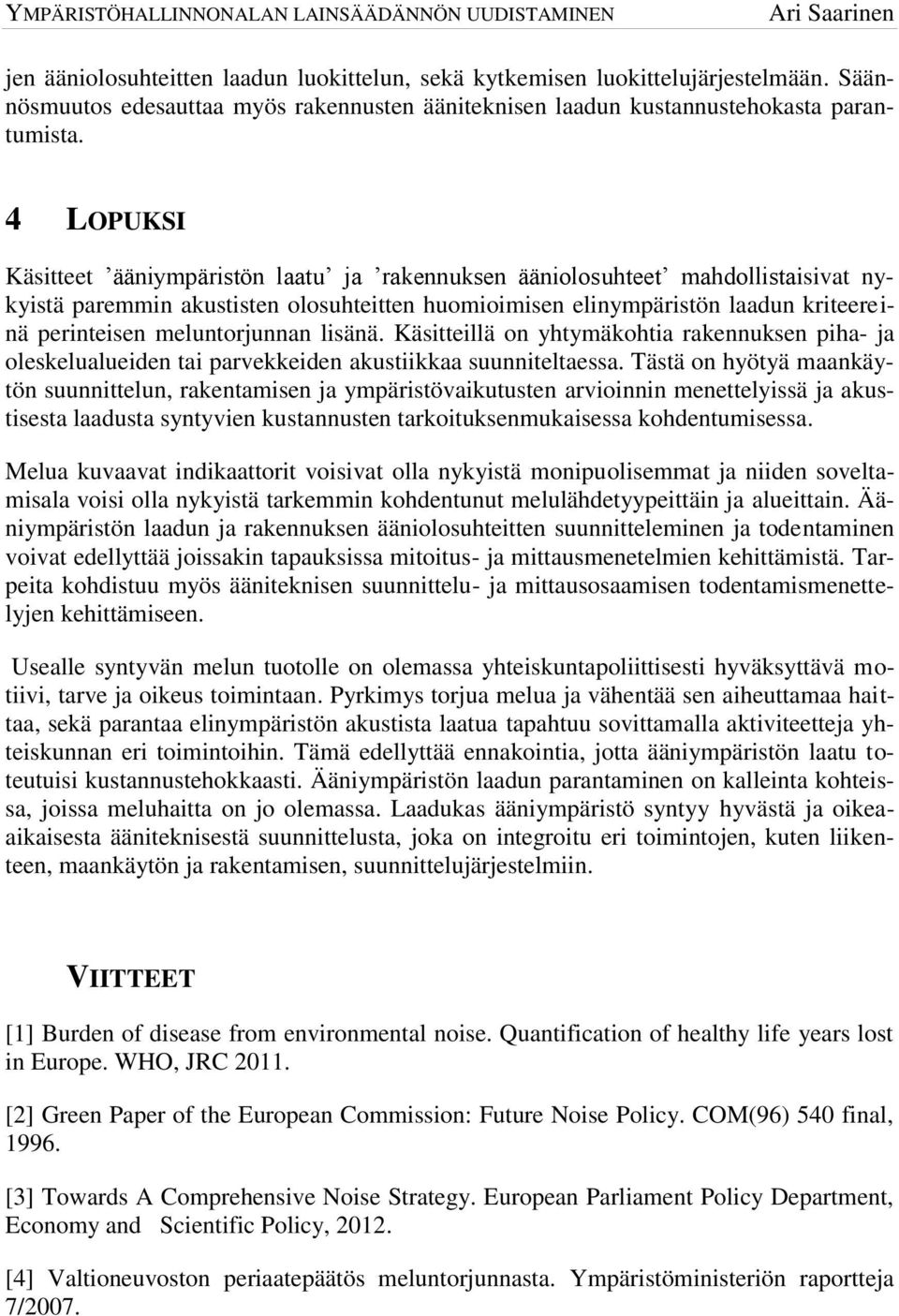 meluntorjunnan lisänä. Käsitteillä on yhtymäkohtia rakennuksen piha- ja oleskelualueiden tai parvekkeiden akustiikkaa suunniteltaessa.