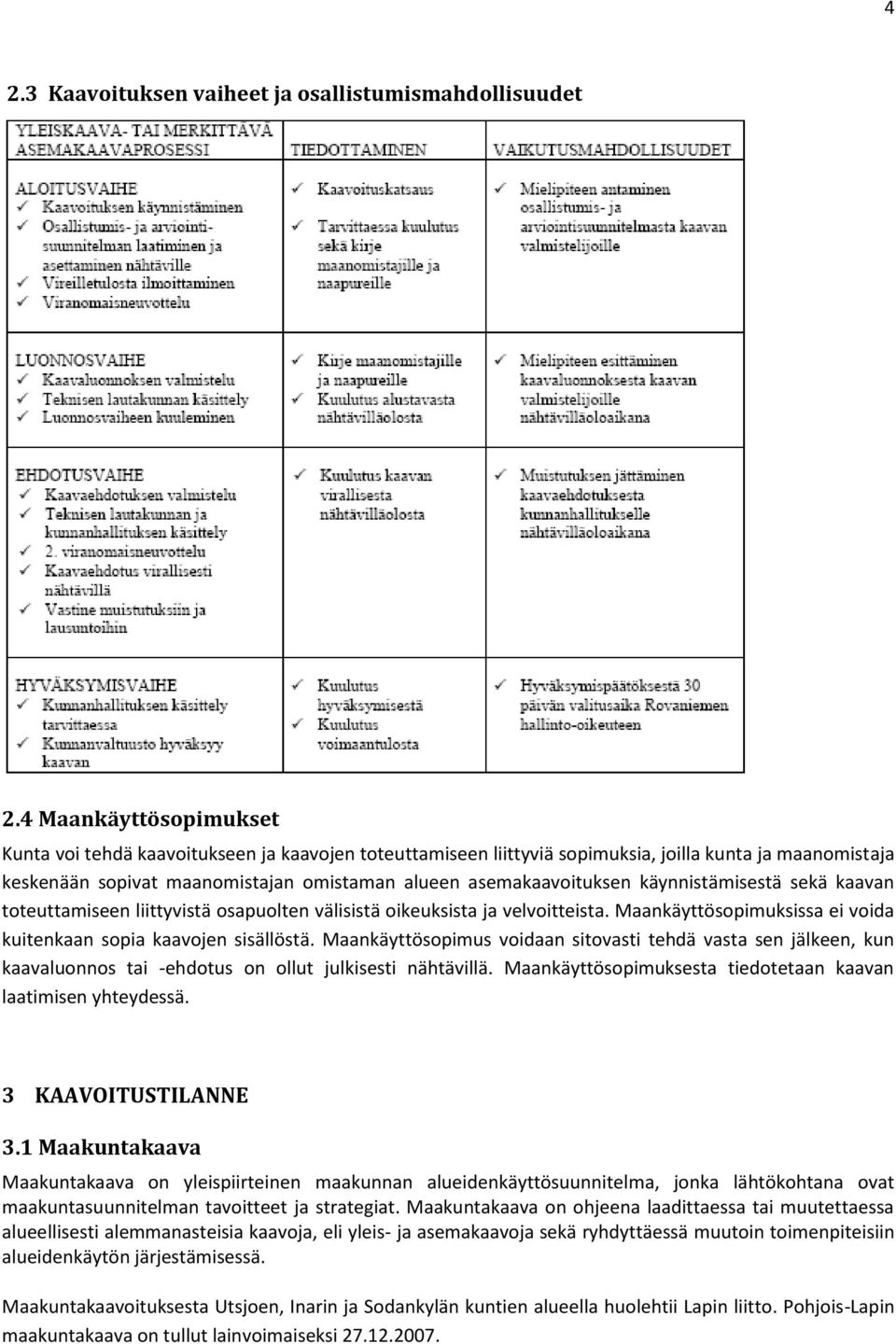 käynnistämisestä sekä kaavan toteuttamiseen liittyvistä osapuolten välisistä oikeuksista ja velvoitteista. Maankäyttösopimuksissa ei voida kuitenkaan sopia kaavojen sisällöstä.