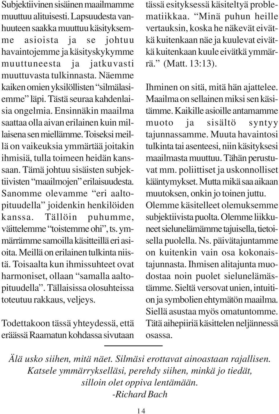 Näemme kaiken omien yksilöllisten silmälasiemme läpi. Tästä seuraa kahdenlaisia ongelmia. Ensinnäkin maailma saattaa olla aivan erilainen kuin millaisena sen miellämme.