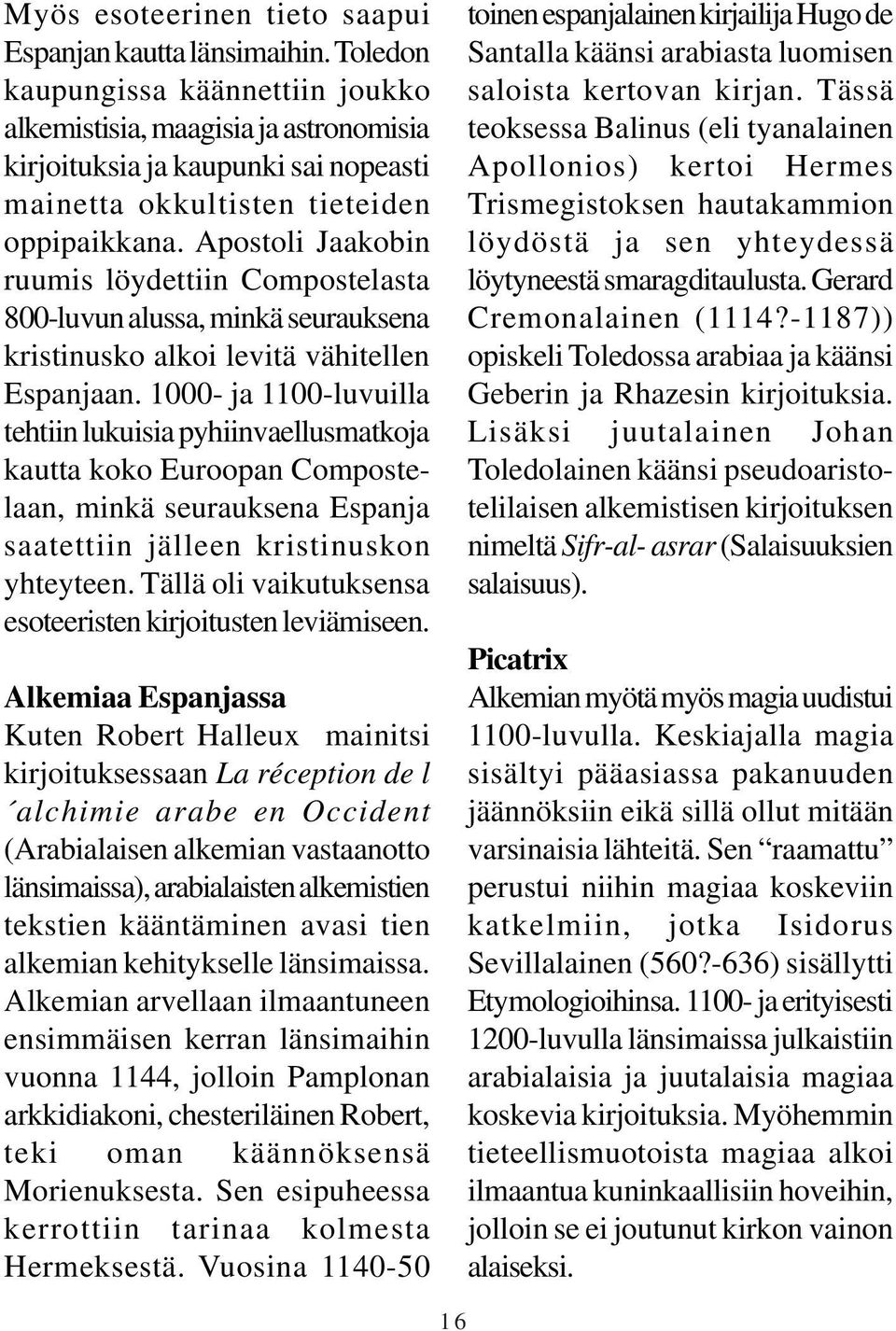 Apostoli Jaakobin ruumis löydettiin Compostelasta 800-luvun alussa, minkä seurauksena kristinusko alkoi levitä vähitellen Espanjaan.