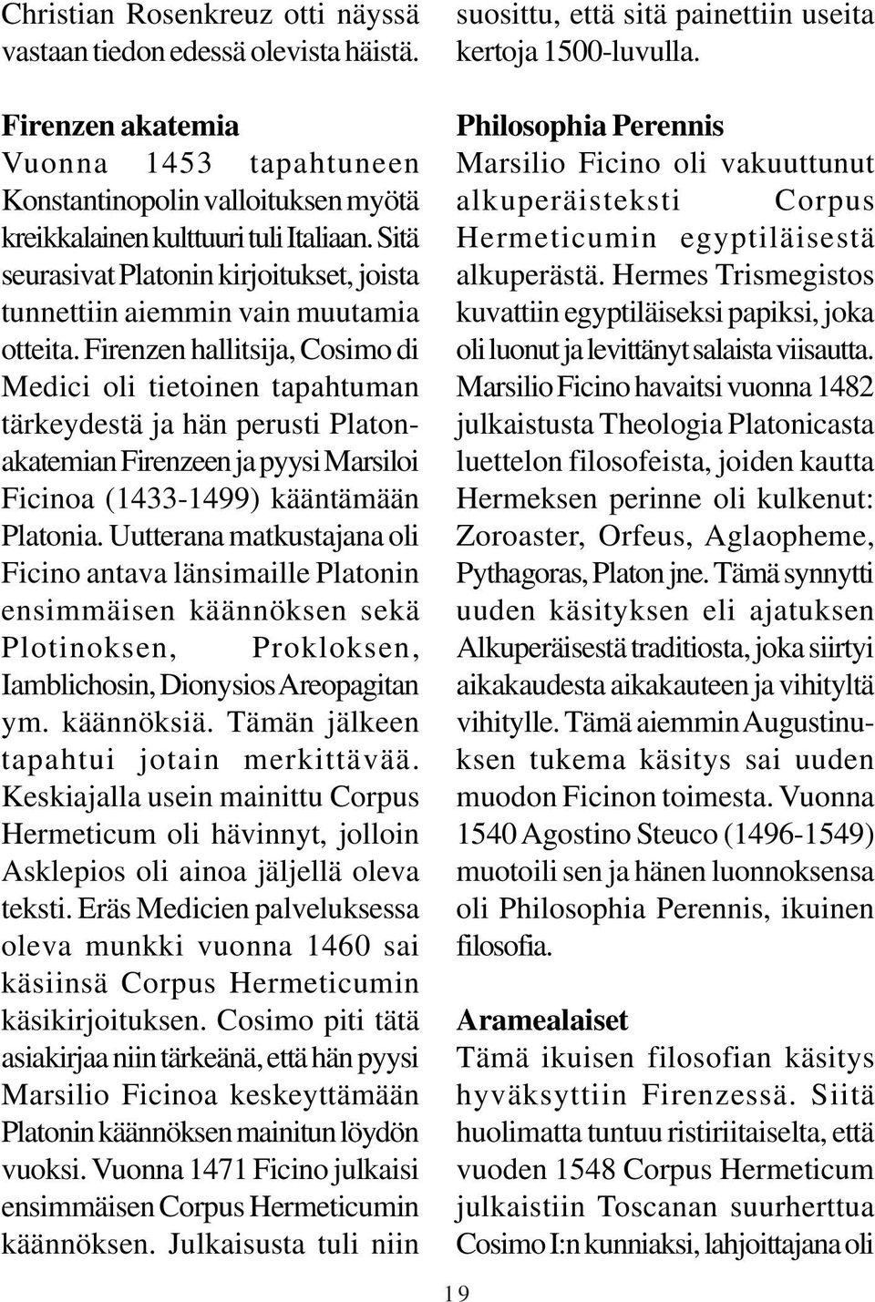 Firenzen hallitsija, Cosimo di Medici oli tietoinen tapahtuman tärkeydestä ja hän perusti Platonakatemian Firenzeen ja pyysi Marsiloi Ficinoa (1433-1499) kääntämään Platonia.
