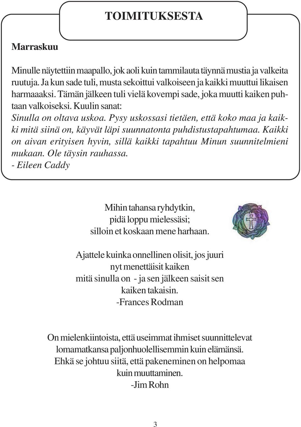 Pysy uskossasi tietäen, että koko maa ja kaikki mitä siinä on, käyvät läpi suunnatonta puhdistustapahtumaa. Kaikki on aivan erityisen hyvin, sillä kaikki tapahtuu Minun suunnitelmieni mukaan.