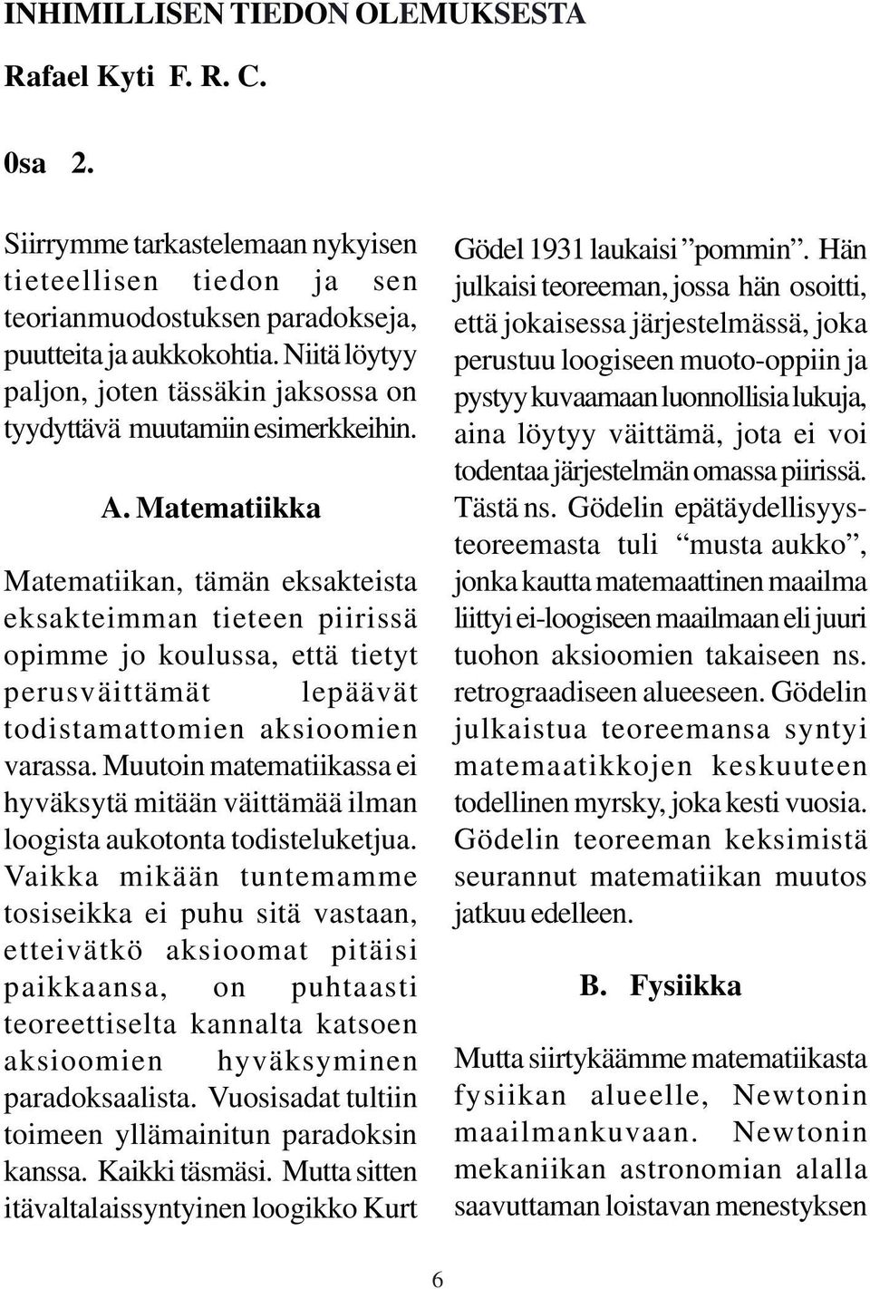 Matematiikka Matematiikan, tämän eksakteista eksakteimman tieteen piirissä opimme jo koulussa, että tietyt perusväittämät lepäävät todistamattomien aksioomien varassa.