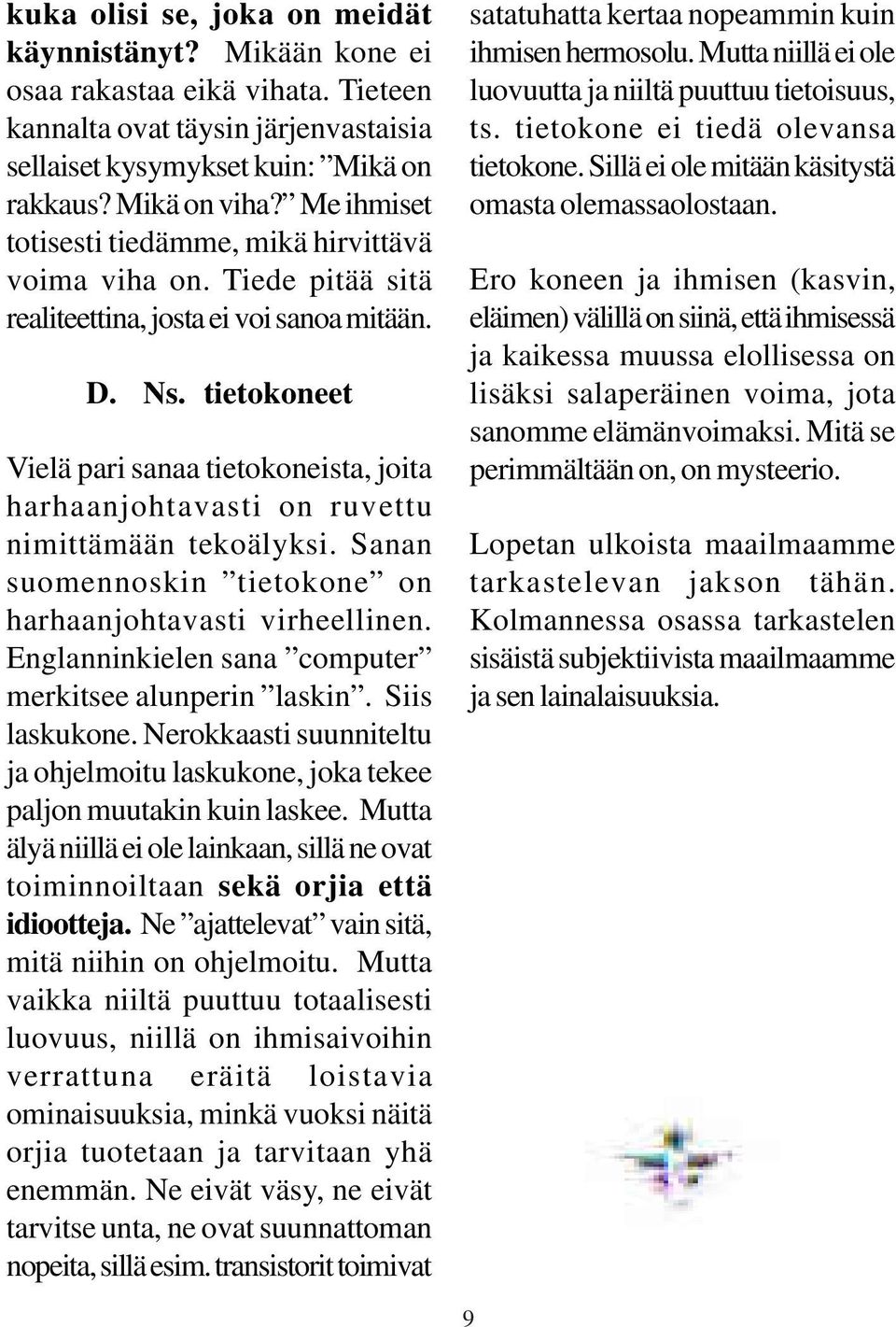tietokoneet Vielä pari sanaa tietokoneista, joita harhaanjohtavasti on ruvettu nimittämään tekoälyksi. Sanan suomennoskin tietokone on harhaanjohtavasti virheellinen.