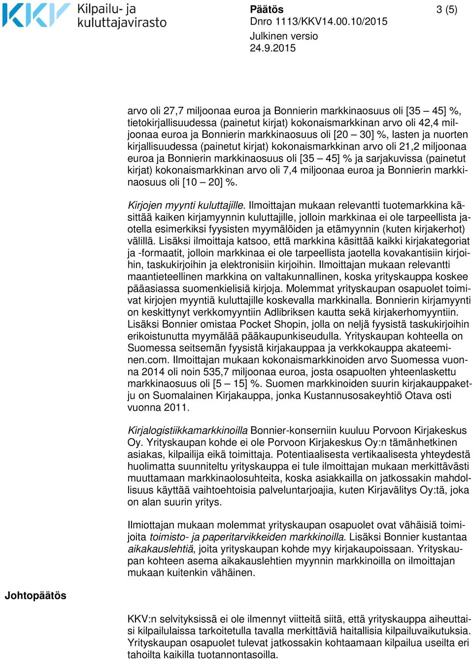 kokonaismarkkinan arvo oli 7,4 miljoonaa euroa ja Bonnierin markkinaosuus oli [10 20] %. Kirjojen myynti kuluttajille.