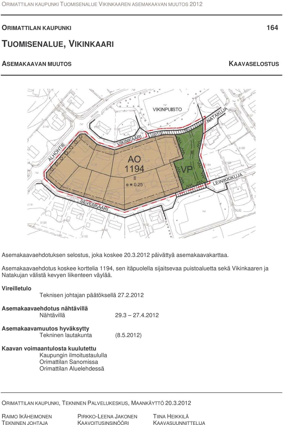 Vireilletulo Teknisen johtajan päätöksellä 27.2.2012 Asemakaavaehdotus nähtävillä Nähtävillä 29.3 27.4.2012 Asemakaavamuutos hyväksytty Tekninen lautakunta (8.5.