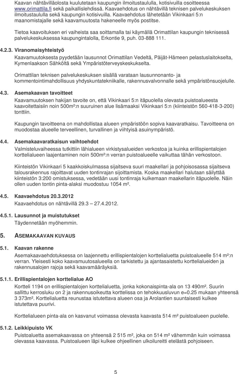 Tietoa kaavoituksen eri vaiheista saa soittamalla tai käymällä Orimattilan kaupungin teknisessä palvelukeskuksessa kaupungintalolla, Erkontie 9, puh. 03-