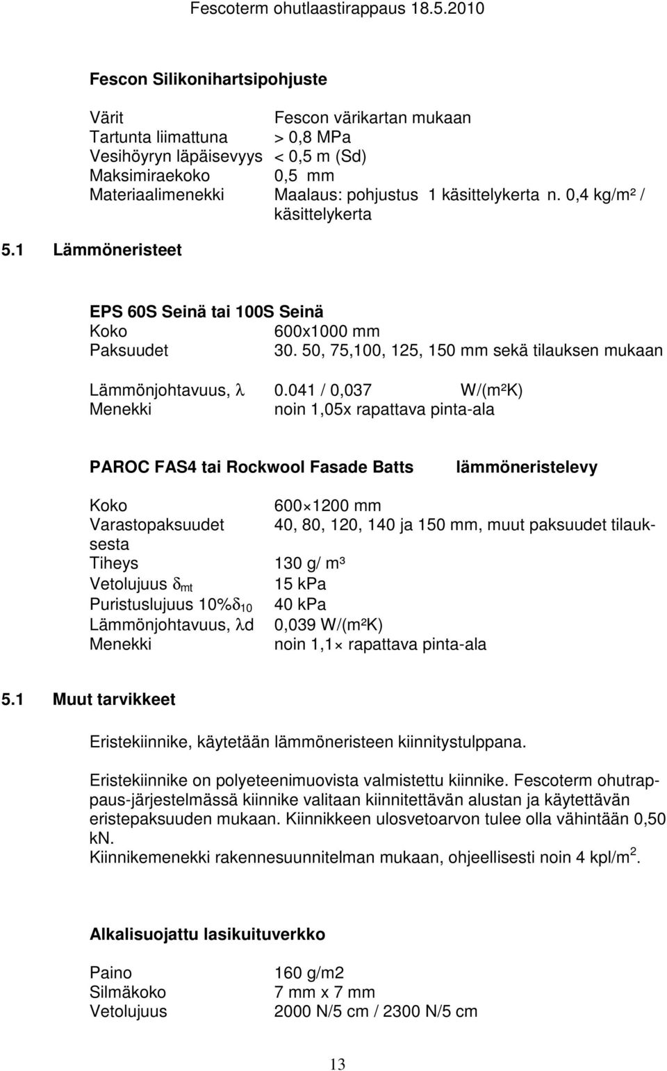 041 / 0,037 W/(m²K) Menekki noin 1,05x rapattava pinta-ala PAROC FAS4 tai Rockwool Fasade Batts lämmöneristelevy Koko 600 1200 mm Varastopaksuudet 40, 80, 120, 140 ja 150 mm, muut paksuudet
