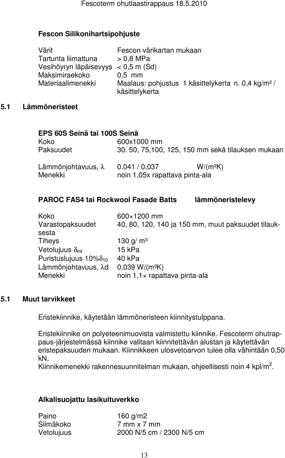 041 / 0,037 W/(m²K) Menekki noin 1,05x rapattava pinta-ala PAROC FAS4 tai Rockwool Fasade Batts lämmöneristelevy Koko 600 1200 mm Varastopaksuudet 40, 80, 120, 140 ja 150 mm, muut paksuudet