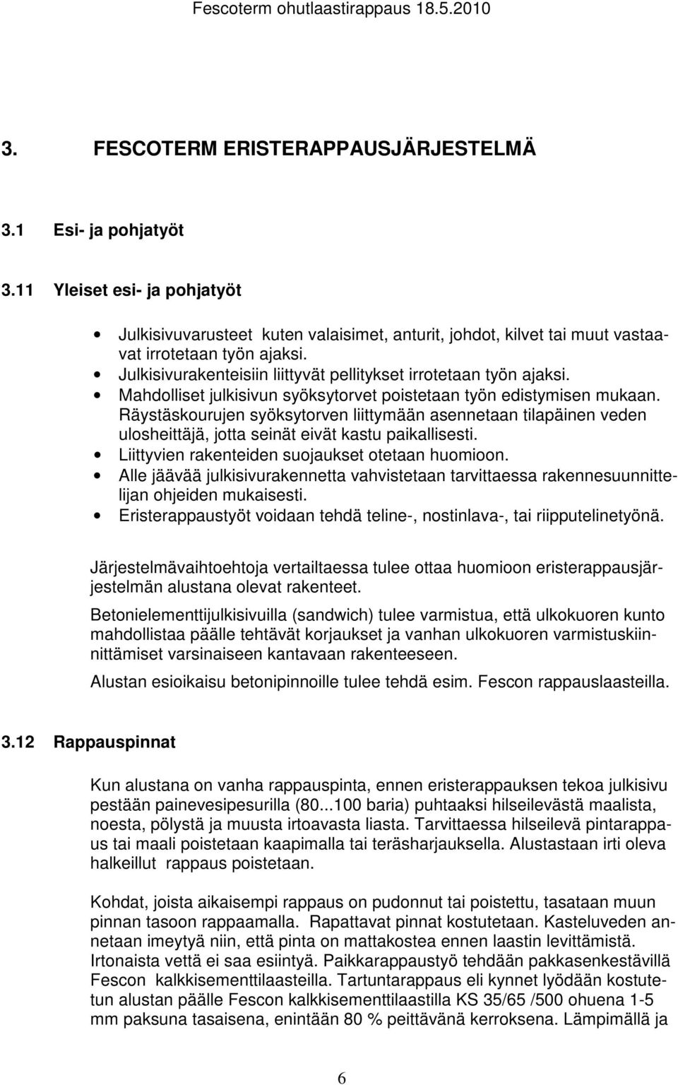 Räystäskourujen syöksytorven liittymään asennetaan tilapäinen veden ulosheittäjä, jotta seinät eivät kastu paikallisesti. Liittyvien rakenteiden suojaukset otetaan huomioon.