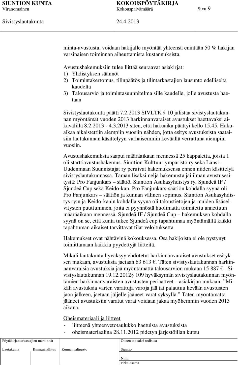sille kaudelle, jolle avustusta haetaan päätti 7.2.2013 SIVLTK 10 julistaa sivistyslautakunnan myöntämät vuoden 2013 harkinnanvaraiset avustukset haettavaksi aikavälillä 8.2.2013-4.3.2013 siten, että hakuaika päättyi kello 15.