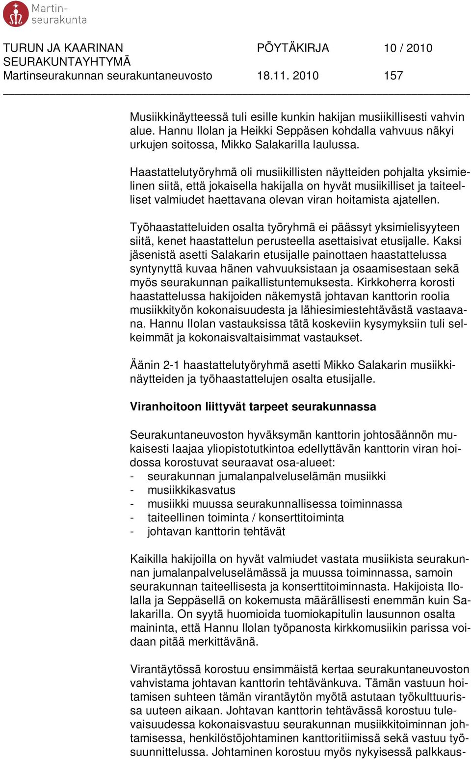 Haastattelutyöryhmä oli musiikillisten näytteiden pohjalta yksimielinen siitä, että jokaisella hakijalla on hyvät musiikilliset ja taiteelliset valmiudet haettavana olevan viran hoitamista ajatellen.