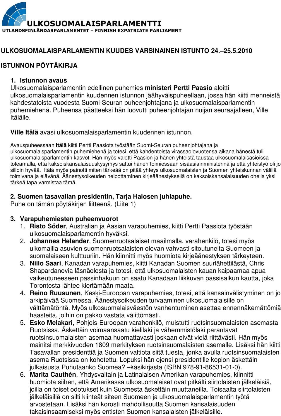 vuodesta Suomi-Seuran puheenjohtajana ja ulkosuomalaisparlamentin puhemiehenä. Puheensa päätteeksi hän luovutti puheenjohtajan nuijan seuraajalleen, Ville Itälälle.