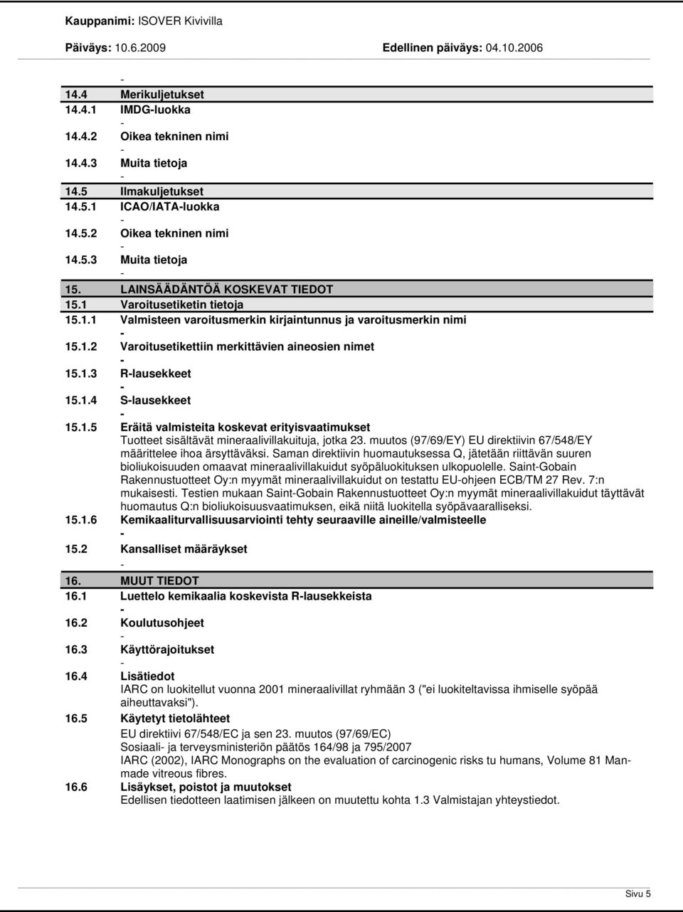 1.4 Slausekkeet 15.1.5 Eräitä valmisteita koskevat erityisvaatimukset Tuotteet sisältävät mineraalivillakuituja, jotka 23. muutos (97/69/EY) EU direktiivin 67/548/EY määrittelee ihoa ärsyttäväksi.