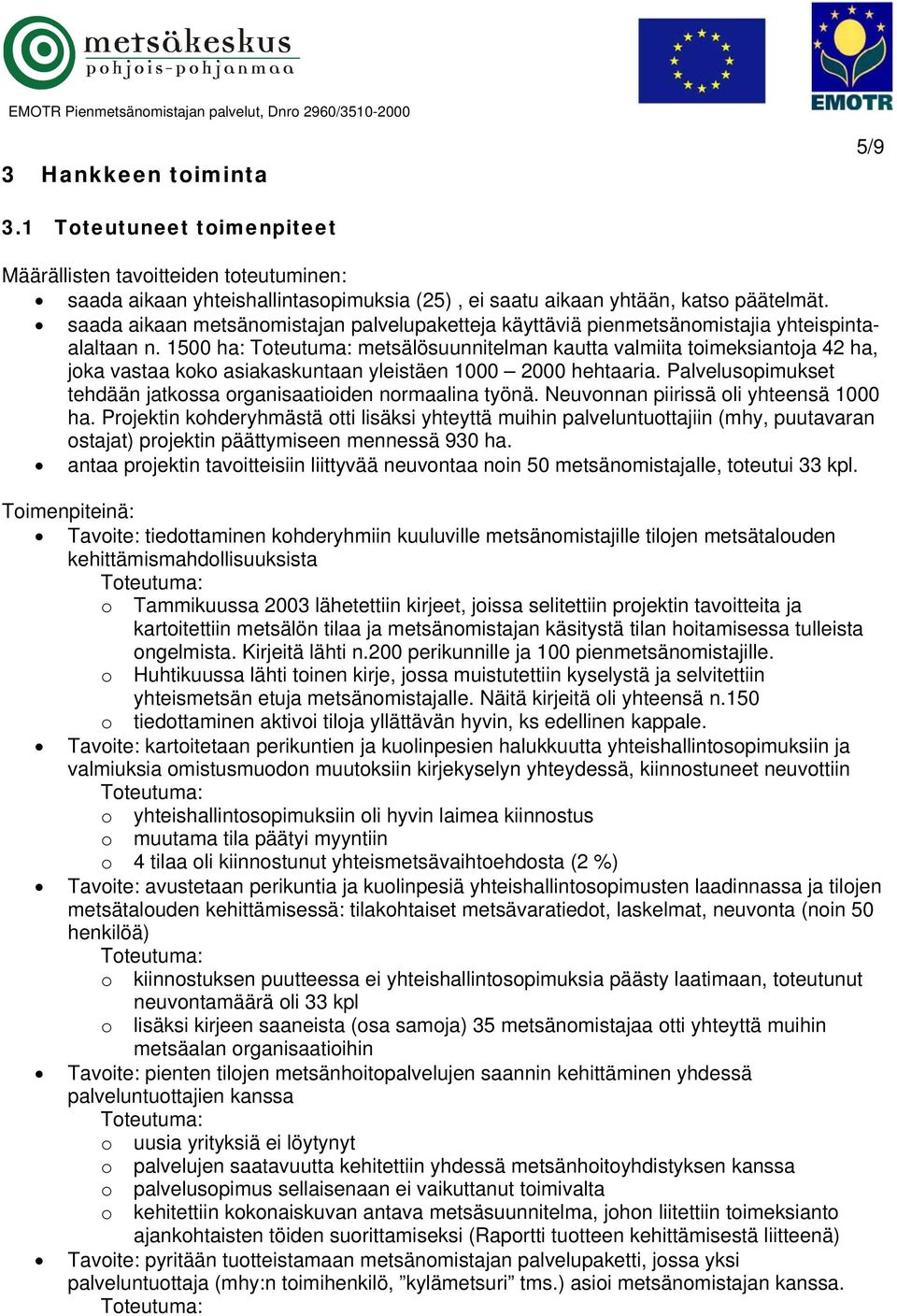 1500 ha: metsälösuunnitelman kautta valmiita toimeksiantoja 42 ha, joka vastaa koko asiakaskuntaan yleistäen 1000 2000 hehtaaria. Palvelusopimukset tehdään jatkossa organisaatioiden normaalina työnä.