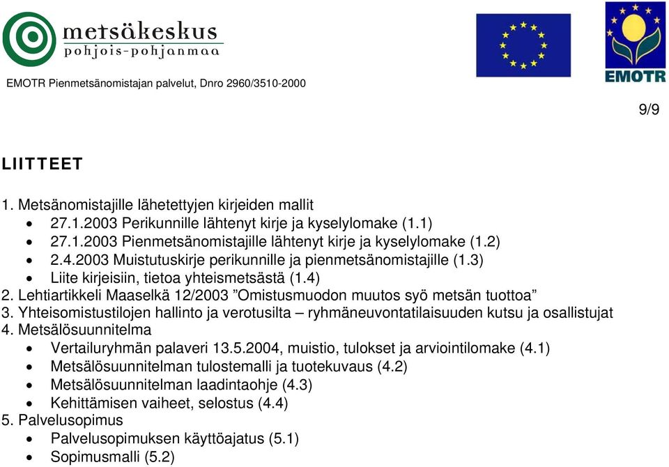 Yhteisomistustilojen hallinto ja verotusilta ryhmäneuvontatilaisuuden kutsu ja osallistujat 4. Metsälösuunnitelma Vertailuryhmän palaveri 13.5.2004, muistio, tulokset ja arviointilomake (4.