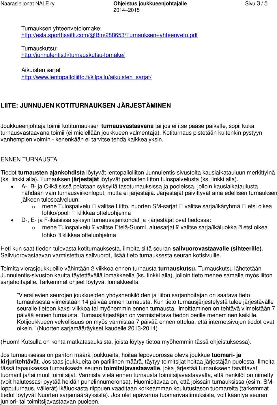 fi/kilpailu/aikuisten_sarjat/ LIITE: JUNNUJEN KOTITURNAUKSEN JÄRJESTÄMINEN Joukkueenjohtaja toimii kotiturnauksen turnausvastaavana tai jos ei itse pääse paikalle, sopii kuka turnausvastaavana toimii