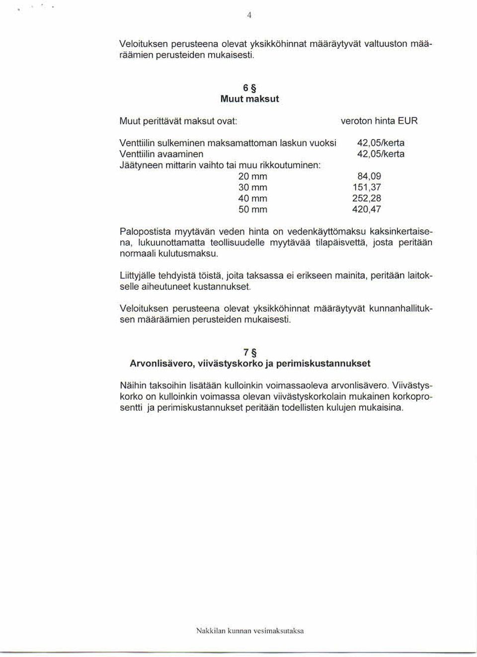 rikkoutuminen: 20 mm 84,09 30 mm 151,37 40 mm 252,28 50 mm 420,47 Palopostista myytävän veden hinta on vedenkäyttömaksu kaksinkertaisena, lukuunottamatta teollisuudelle myytävää tilapäisvettä, josta