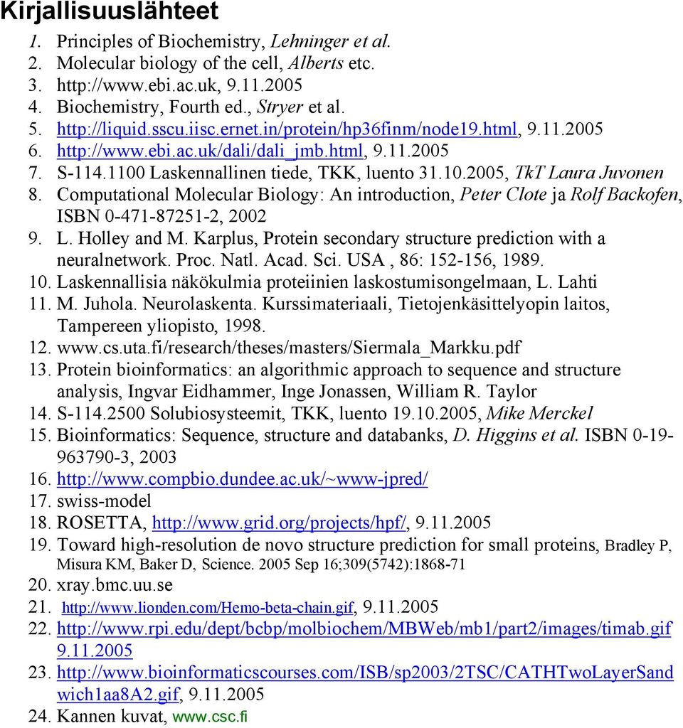 Computational Molecular Biology: An introduction, Peter Clote ja Rolf Backofen, ISBN 0-471-87251-2, 2002 9. L. Holley and M. Karplus, Protein secondary structure prediction with a neuralnetwork. Proc.