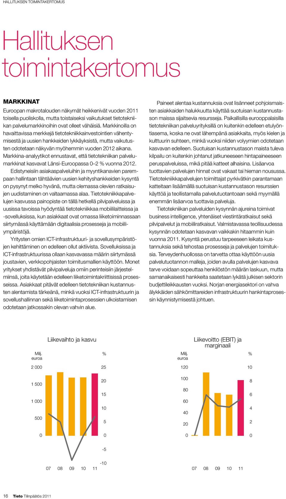 Markkinoilla on havaittavissa merkkejä tietotekniikkainvestointien vähentymisestä ja uusien hankkeiden lykkäyksistä, mutta vaikutusten odotetaan näkyvän myöhemmin vuoden 2012 aikana.