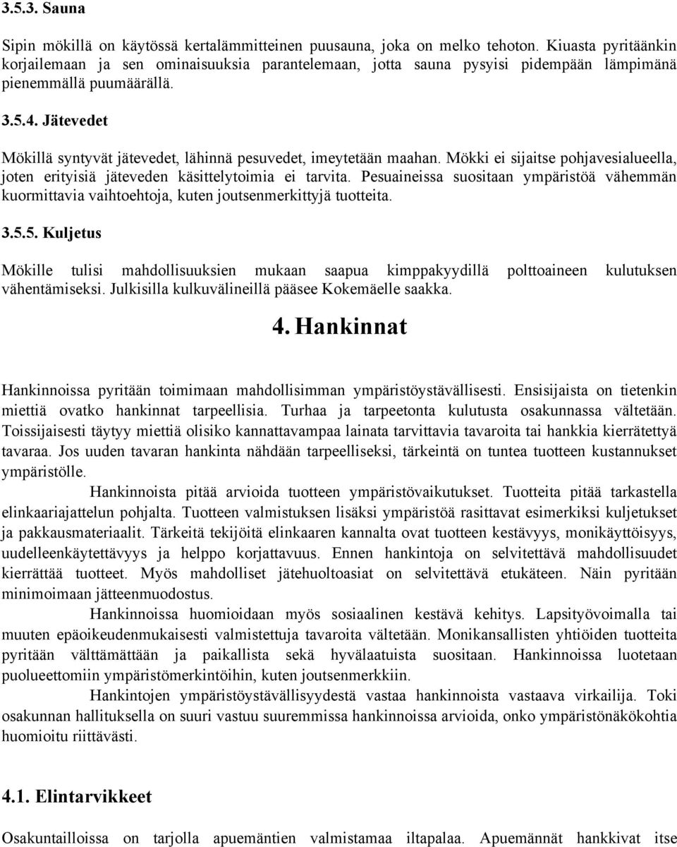 Jätevedet Mökillä syntyvät jätevedet, lähinnä pesuvedet, imeytetään maahan. Mökki ei sijaitse pohjavesialueella, joten erityisiä jäteveden käsittelytoimia ei tarvita.
