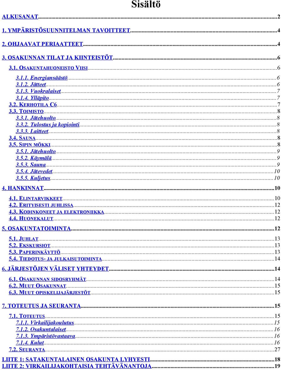 5.2. Käymälä...9 3.5.3. Sauna...9 3.5.4. Jätevedet...10 3.5.5. Kuljetus...10 4. HANKINNAT...10 4.1. ELINTARVIKKEET...10 4.2. ERITYISESTI JUHLISSA...12 4.3. KODINKONEET JA ELEKTRONIIKKA...12 4.4. HUONEKALUT.