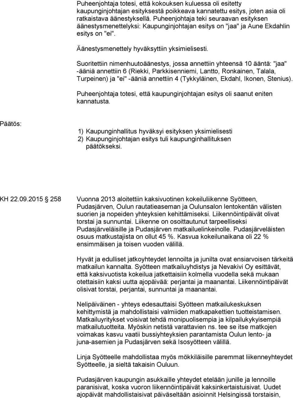 Suoritettiin nimenhuutoäänestys, jossa annettiin yhteensä 10 ääntä: "jaa" -ääniä annettiin 6 (Riekki, Parkkisenniemi, Lantto, Ronkainen, Talala, Turpeinen) ja "ei" -ääniä annettiin 4 (Tykkyläinen,