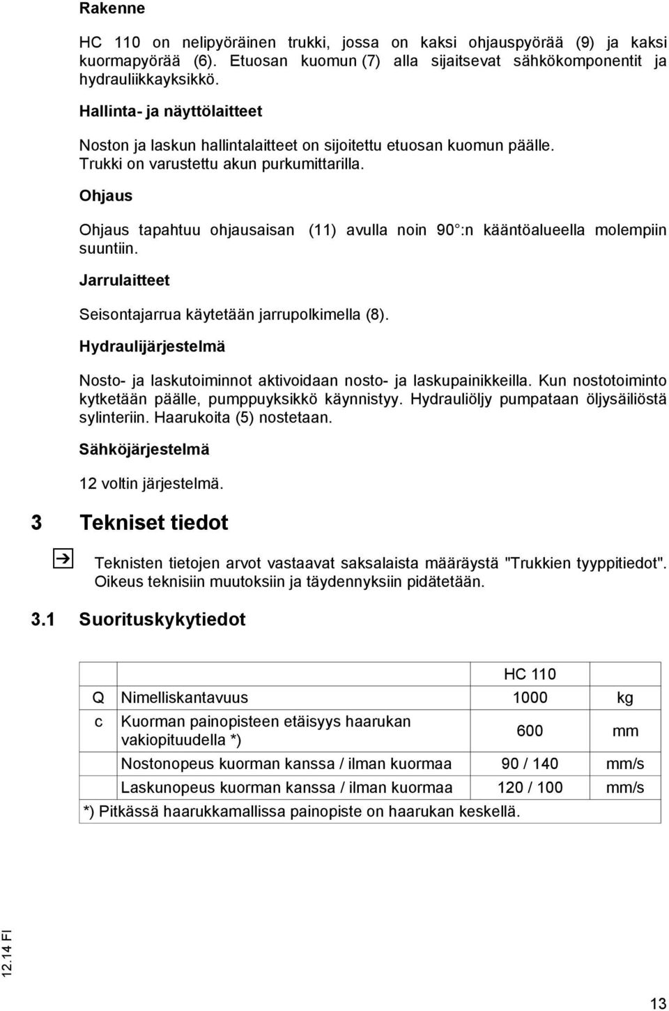Ohjaus Ohjaus tapahtuu ohjausaisan (11) avulla noin 90 :n kääntöalueella molempiin suuntiin. Jarrulaitteet Seisontajarrua käytetään jarrupolkimella (8).