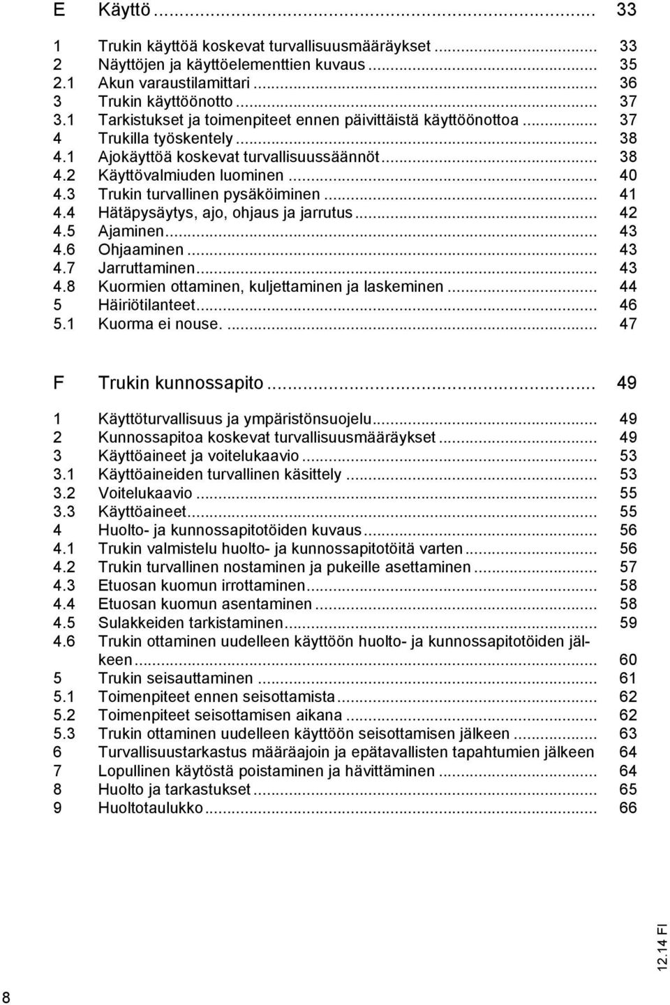 3 Trukin turvallinen pysäköiminen... 41 4.4 Hätäpysäytys, ajo, ohjaus ja jarrutus... 42 4.5 Ajaminen... 43 4.6 Ohjaaminen... 43 4.7 Jarruttaminen... 43 4.8 Kuormien ottaminen, kuljettaminen ja laskeminen.