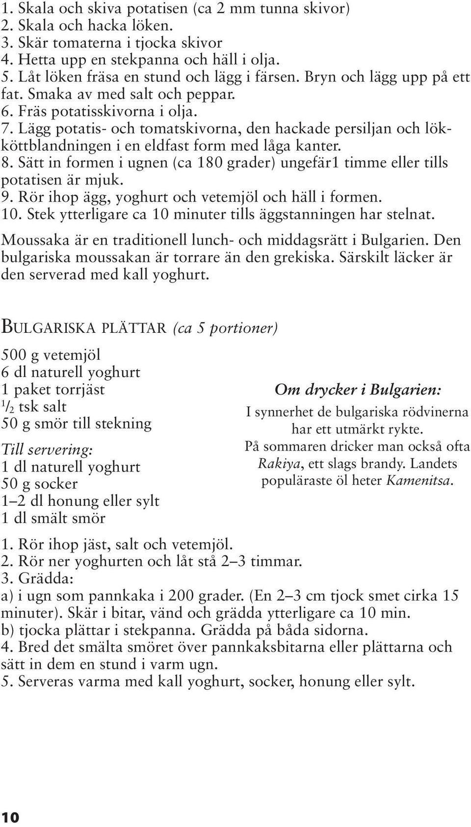 Lägg potatis- och tomatskivorna, den hackade persiljan och lökköttblandningen i en eldfast form med låga kanter. 8. Sätt in formen i ugnen (ca 80 grader) ungefär timme eller tills potatisen är mjuk.