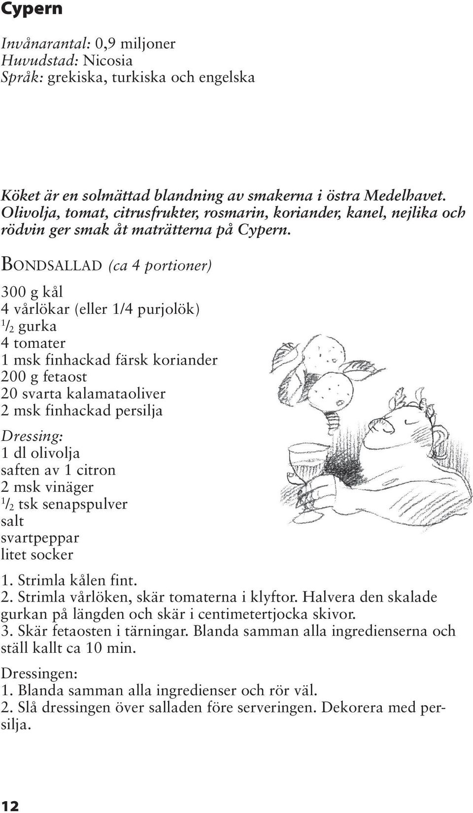 BONDSALLAD (ca 4 portioner) 300 g kål 4 vårlökar (eller /4 purjolök) / 2 gurka 4 tomater msk finhackad färsk koriander 200 g fetaost 20 svarta kalamataoliver 2 msk finhackad persilja Dressing: dl