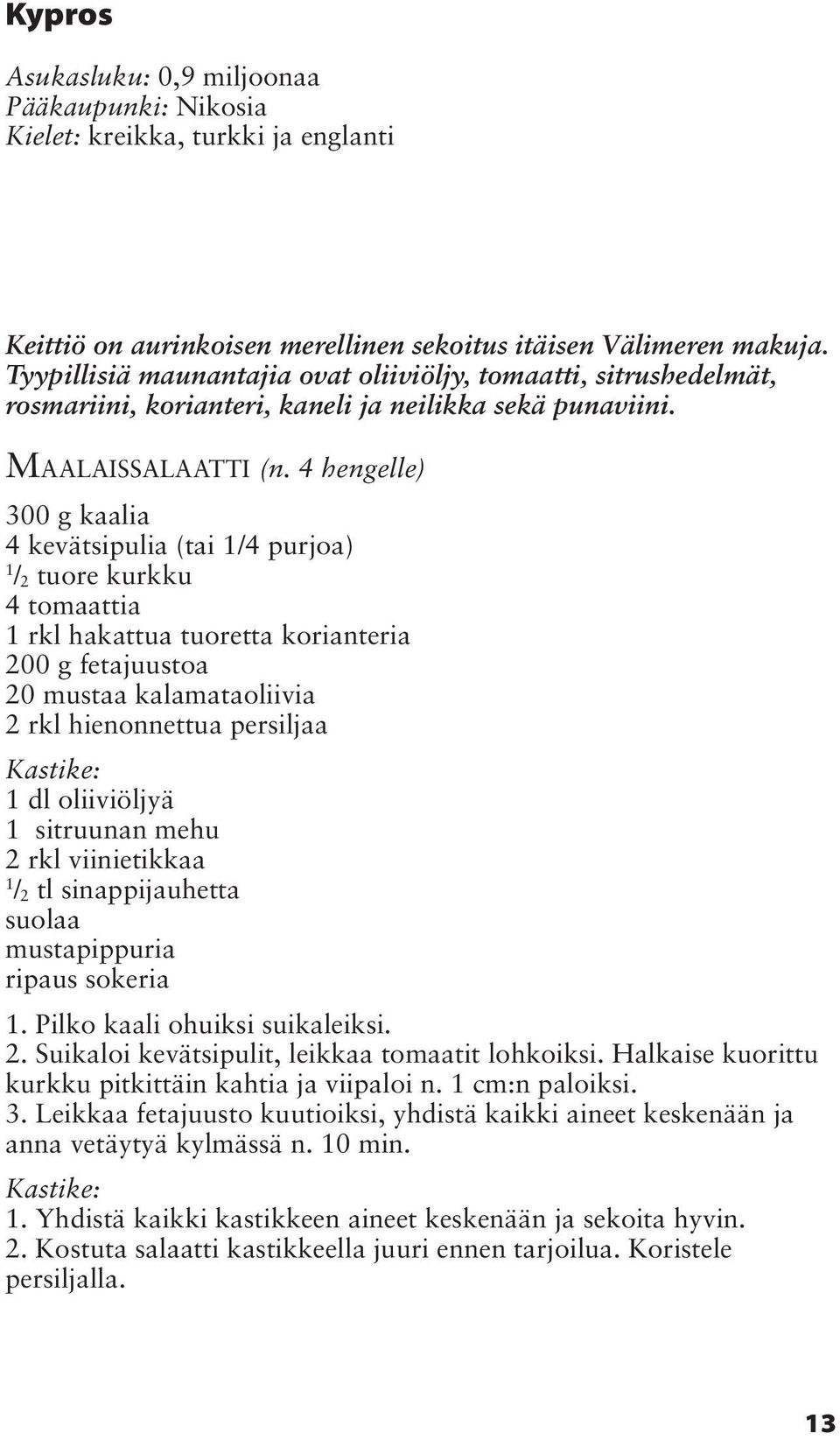 4 hengelle) 300 g kaalia 4 kevätsipulia (tai /4 purjoa) / 2 tuore kurkku 4 tomaattia rkl hakattua tuoretta korianteria 200 g fetajuustoa 20 mustaa kalamataoliivia 2 rkl hienonnettua persiljaa