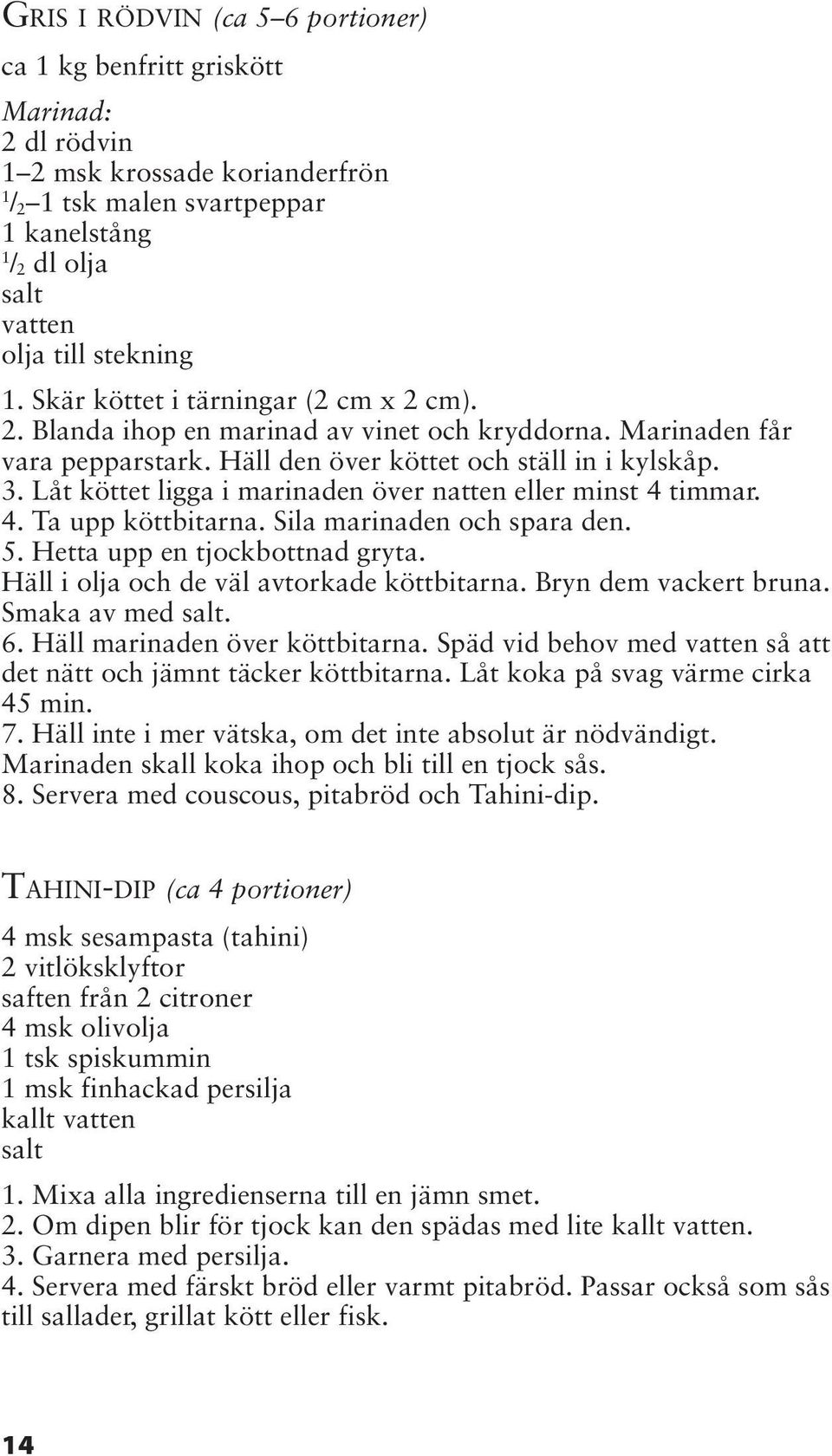 Låt köttet ligga i marinaden över natten eller minst 4 timmar. 4. Ta upp köttbitarna. Sila marinaden och spara den. 5. Hetta upp en tjockbottnad gryta. Häll i olja och de väl avtorkade köttbitarna.