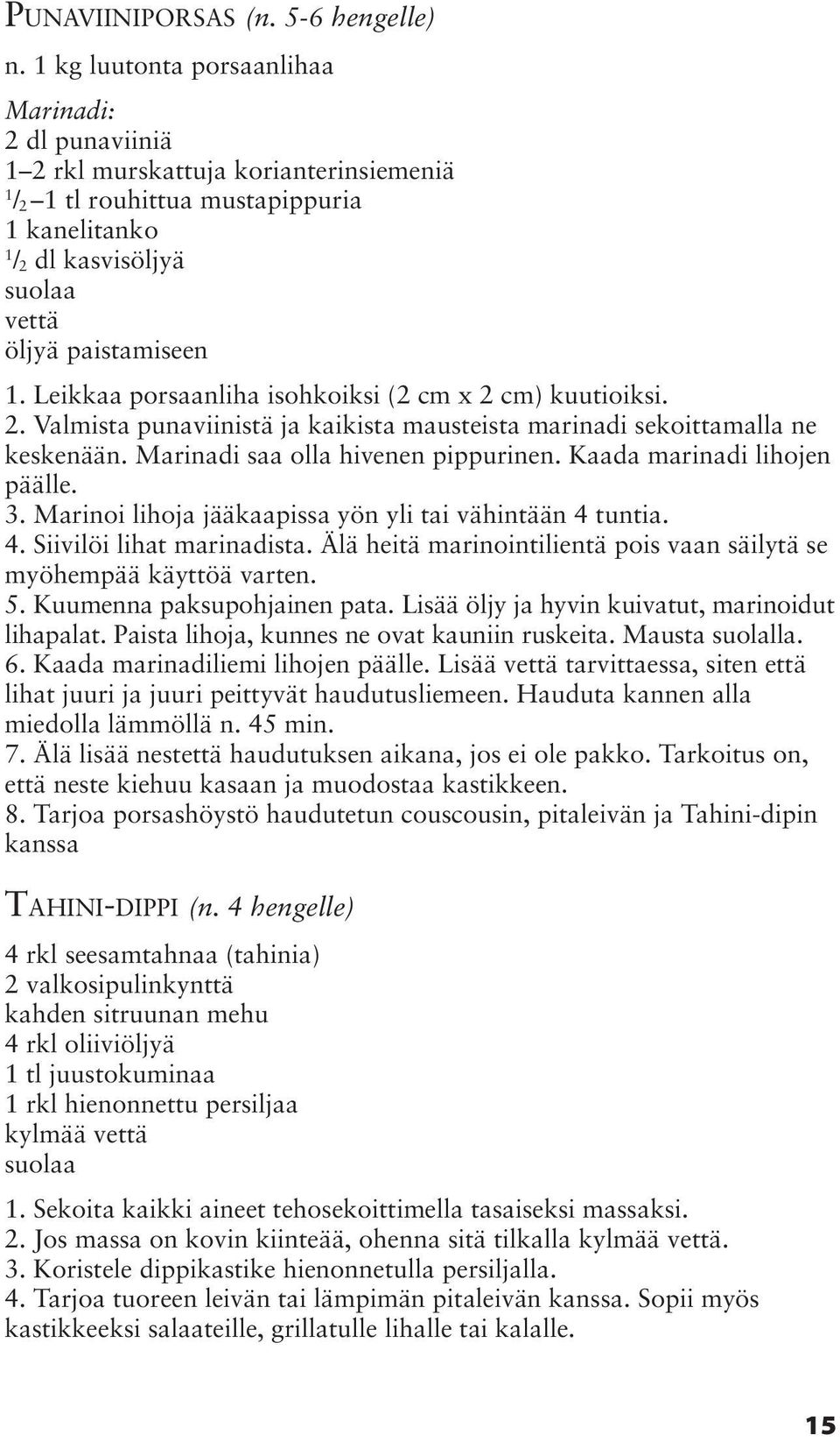 Leikkaa porsaanliha isohkoiksi (2 cm x 2 cm) kuutioiksi. 2. Valmista punaviinistä ja kaikista mausteista marinadi sekoittamalla ne keskenään. Marinadi saa olla hivenen pippurinen.