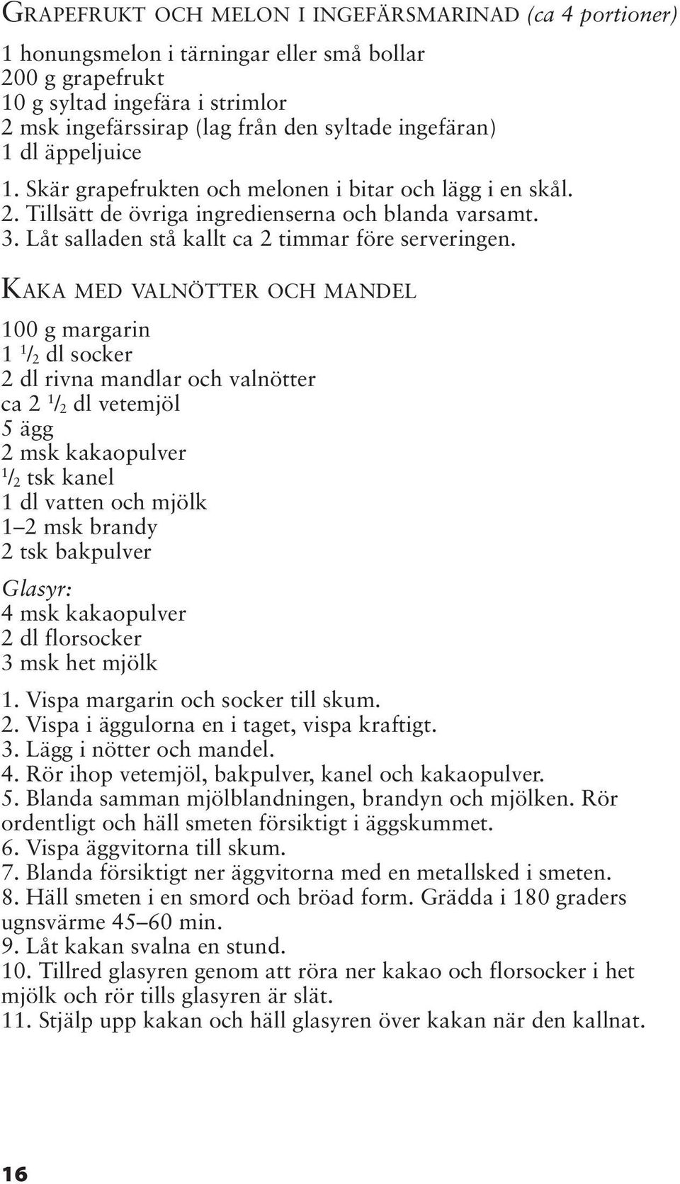 KAKA MED VALNÖTTER OCH MANDEL 00 g margarin / 2 dl socker 2 dl rivna mandlar och valnötter ca 2 / 2 dl vetemjöl 5 ägg 2 msk kakaopulver / 2 tsk kanel dl vatten och mjölk 2 msk brandy 2 tsk bakpulver