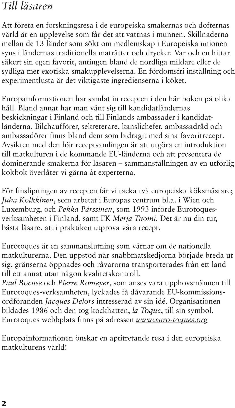 Var och en hittar säkert sin egen favorit, antingen bland de nordliga mildare eller de sydliga mer exotiska smakupplevelserna.