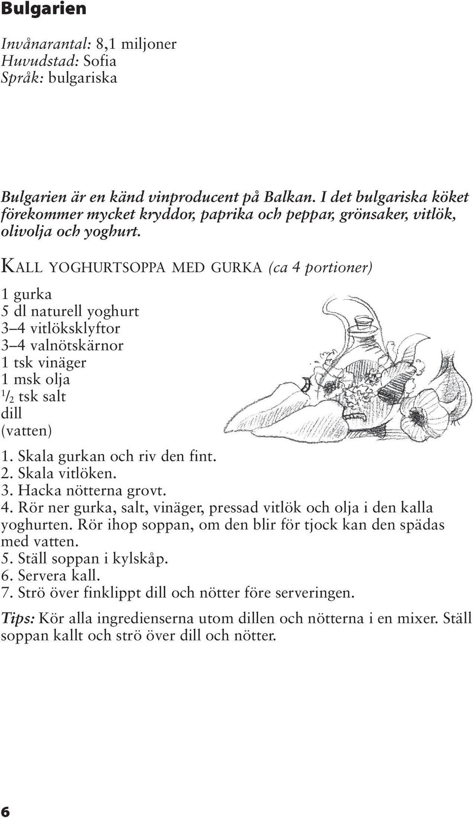 KALL YOGHURTSOPPA MED GURKA (ca 4 portioner) gurka 5 dl naturell yoghurt 3 4 vitlöksklyftor 3 4 valnötskärnor tsk vinäger msk olja / 2 tsk salt dill (vatten). Skala gurkan och riv den fint. 2. Skala vitlöken.