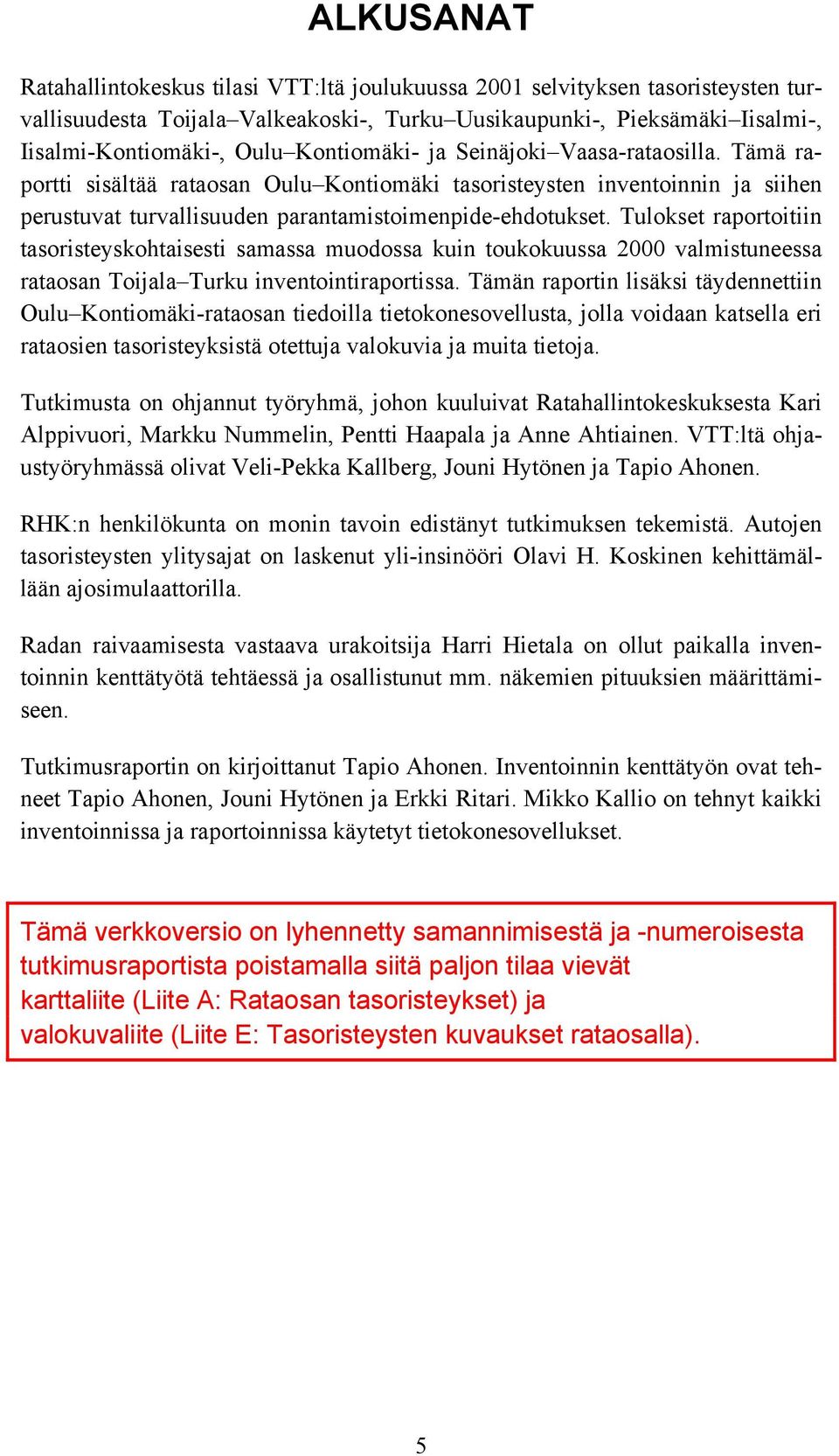 Tulokset raportoitiin tasoristeyskohtaisesti samassa muodossa kuin toukokuussa 2000 valmistuneessa rataosan Toijala Turku inventointiraportissa.