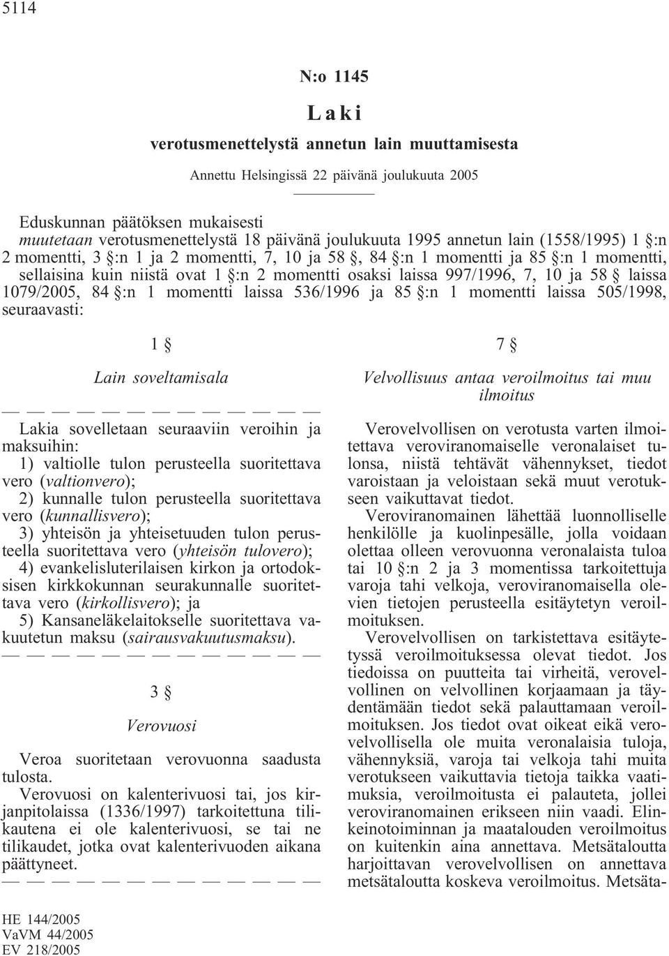 laissa 1079/2005, 84 :n 1 momentti laissa 536/1996 ja 85 :n 1 momentti laissa 505/1998, seuraavasti: 1 Lain soveltamisala a sovelletaan seuraaviin veroihin ja maksuihin: 1) valtiolle tulon